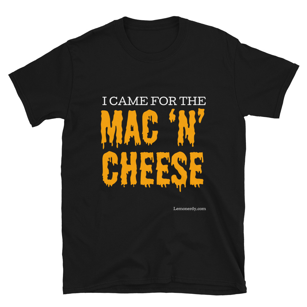 “I CAME FOR THE MAC N CHEESE” T-shirt